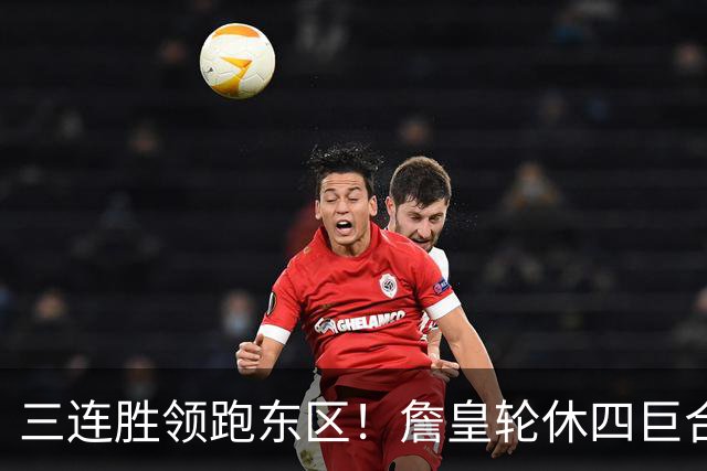 三连胜领跑东区！詹皇轮休四巨合砍98分 大帝28+三双全能无比
