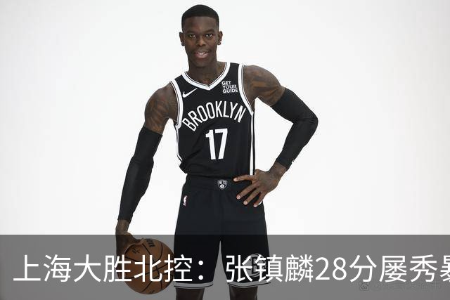 上海大胜北控：张镇麟28分屡秀暴扣 廖三宁34+5+4创生涯纪录