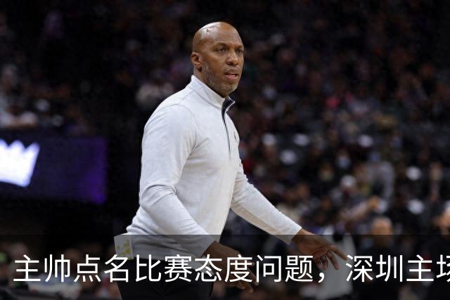 主帅点名比赛态度问题，深圳主场迎战山西要端正心态