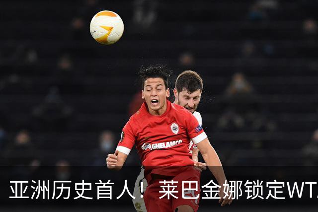亚洲历史首人！莱巴金娜锁定WTA年终世界第一 今年两夺大满贯冠军