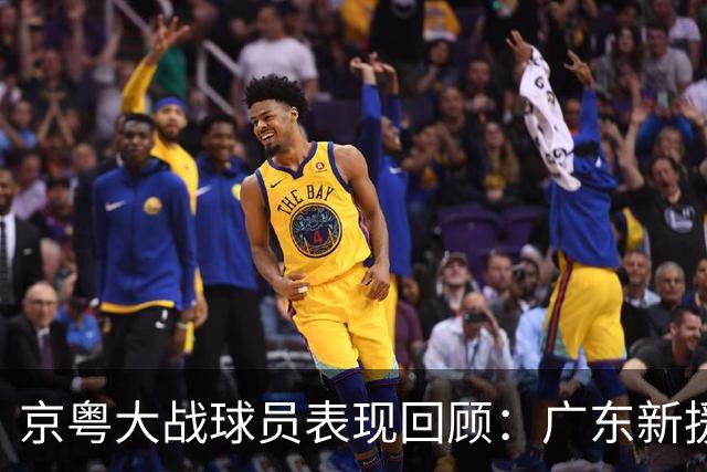 京粤大战球员表现回顾：广东新援爆雷，北京全员在线