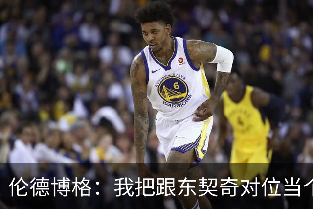 伦德博格：我把跟东契奇对位当个人恩怨，我跟他说他很烂