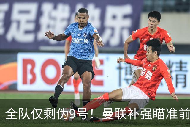 全队仅剩伪9号！曼联补强瞄准前热刺锋霸，单季31球身价8000万欧