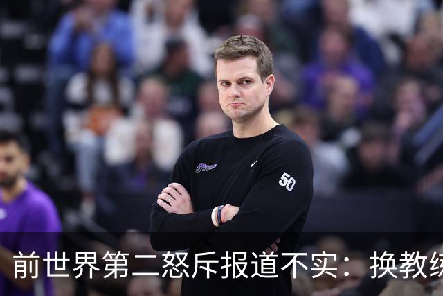 前世界第二怒斥报道不实：换教练是我的决定，别替我编理由