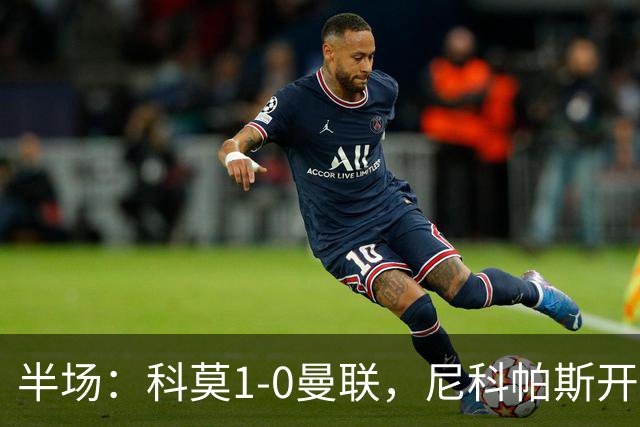 半场：科莫1-0曼联，尼科帕斯开场闪击，杜维卡斯造险