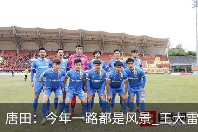 唐田：今年一路都是风景 王大雷是球队精神领袖
