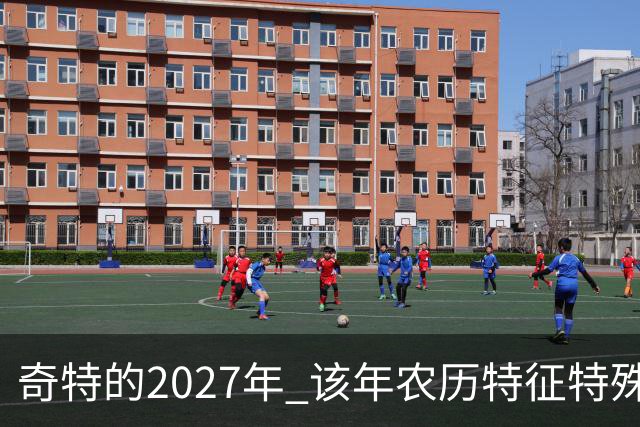 奇特的2027年 该年农历特征特殊出现连续五年无年三十现象；2027年立春在2月4日，真正“两头无春”出现立春、除夕、春节相连的现象