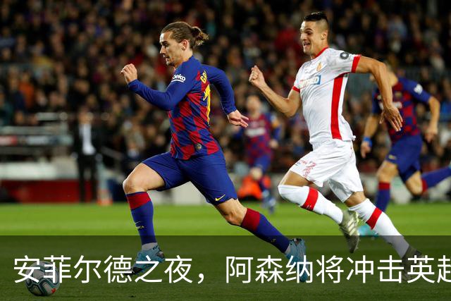 安菲尔德之夜，阿森纳将冲击英超客场300胜