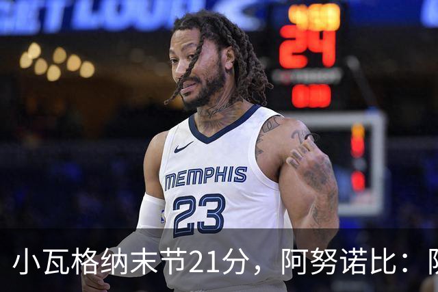 小瓦格纳末节21分，阿努诺比：防守沟通出现失误