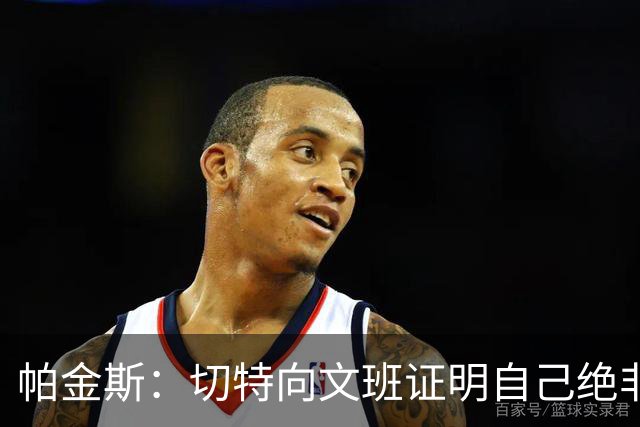 帕金斯：切特向文班证明自己绝非软蛋，还有人以为新规能影响SGA