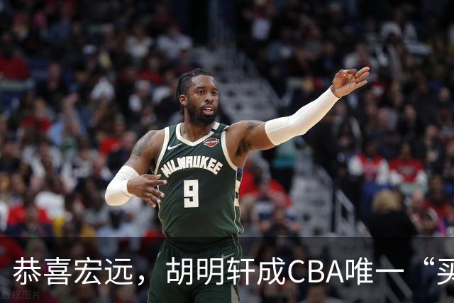 恭喜宏远，胡明轩成CBA唯一“买脚”球员，赵睿与赵继伟资格被取消