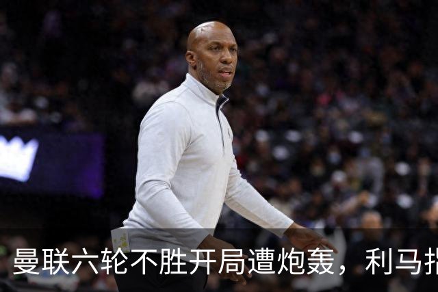 曼联六轮不胜开局遭炮轰，利马指责管理层引内部矛盾