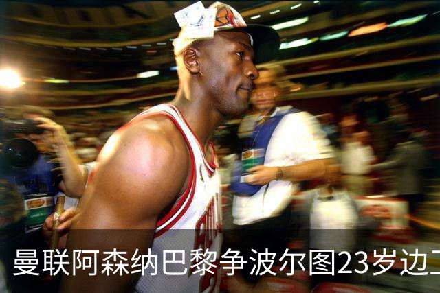 曼联阿森纳巴黎争波尔图23岁边卫，12场0球0助攻值不值？