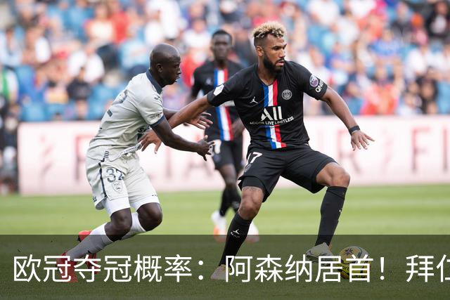 欧冠夺冠概率：阿森纳居首！拜仁曼城紧追 曼联第9