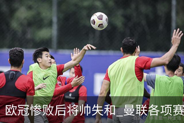 欧冠惨败后将帅失和 曼联各项赛事七场不胜深陷泥潭