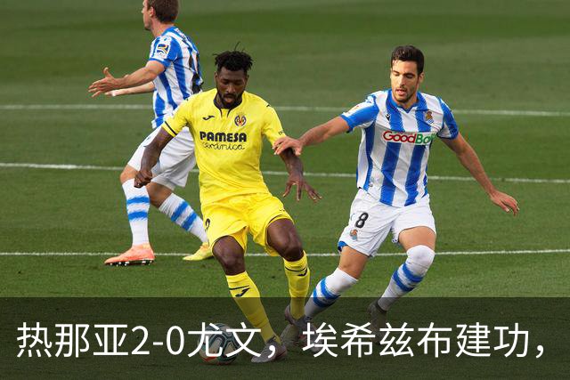 热那亚2-0尤文，埃希兹布建功，巴尔丹齐锁定胜局