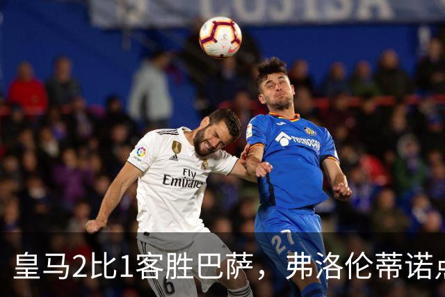 皇马2比1客胜巴萨，弗洛伦蒂诺点名嘉奖四将