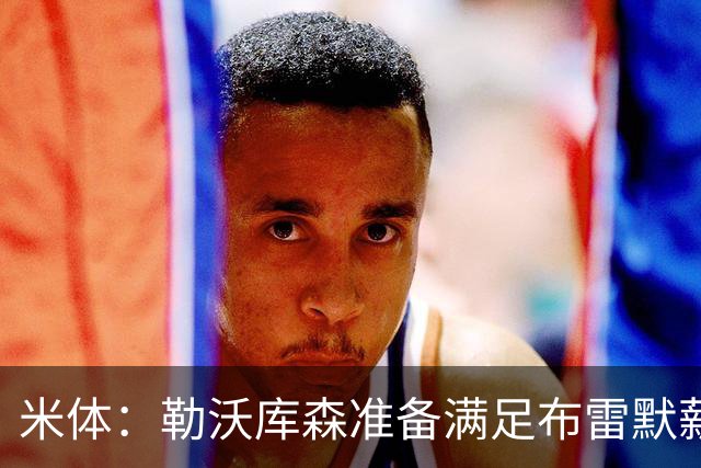 米体：勒沃库森准备满足布雷默薪资要求，球员可能冬窗转会