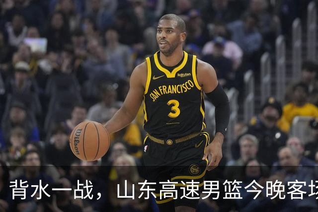 背水一战，山东高速男篮今晚客场对阵南京同曦