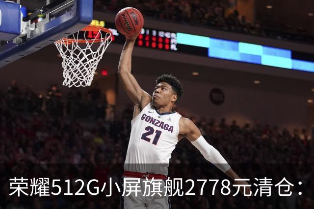 荣耀512G小屏旗舰2778元清仓：155g+百倍变焦