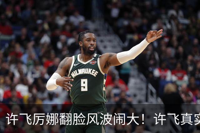 许飞厉娜翻脸风波闹大！许飞真实人品曝光，路人口碑全面崩盘