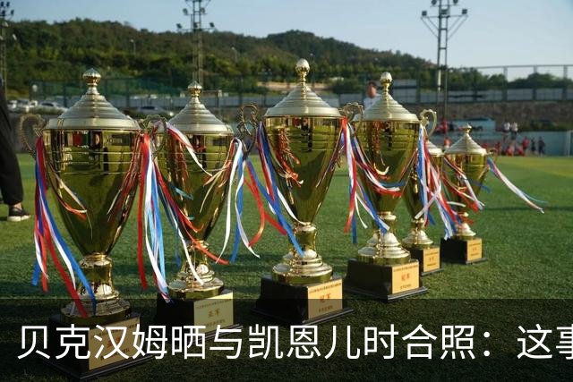 贝克汉姆晒与凯恩儿时合照：这事发生在再好不过的人身上！
