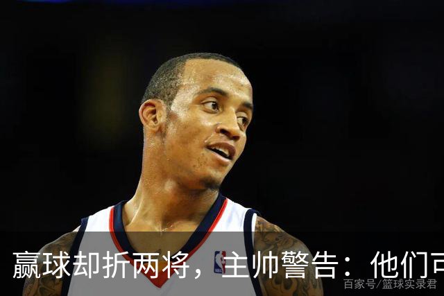 赢球却折两将，主帅警告：他们可能缺阵一段时间