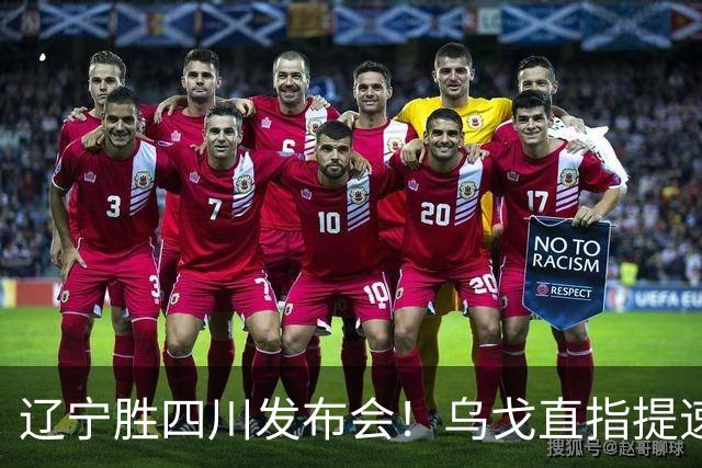 辽宁胜四川发布会！乌戈直指提速点赞2将，库珀表态强调磨合！