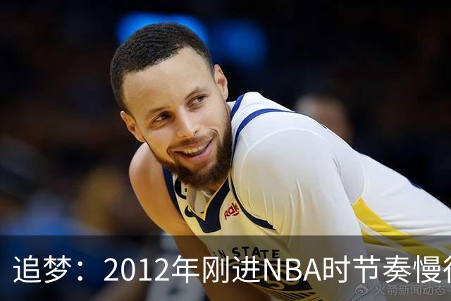 追梦：2012年刚进NBA时节奏慢得多 如今比赛速度明显提升