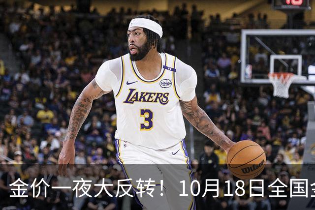 金价一夜大反转！10月18日全国金店最新价出炉，现在入手划算吗？