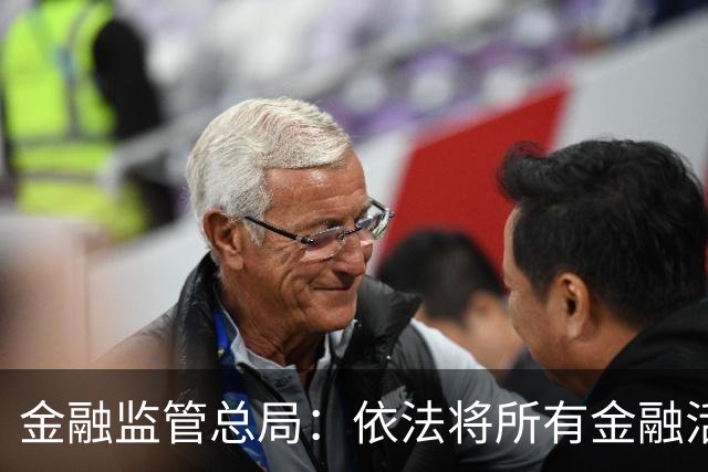 金融监管总局：依法将所有金融活动全部纳入监管