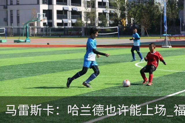 马雷斯卡：哈兰德也许能上场 福登可以作为9号位备选方案之一
