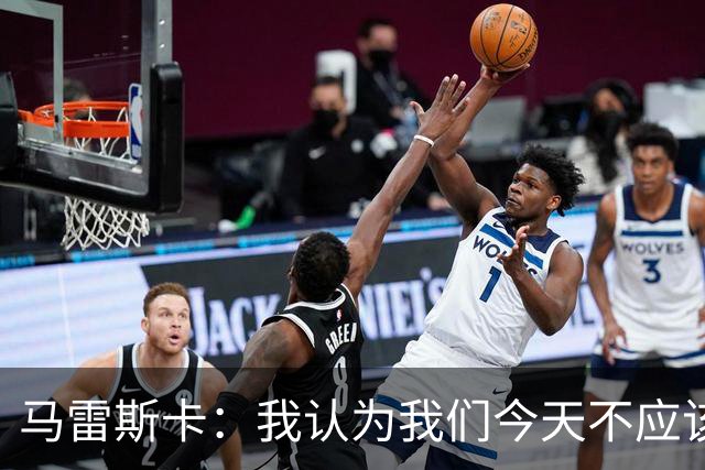 马雷斯卡：我认为我们今天不应该输但我们输了 我们可以做的更好