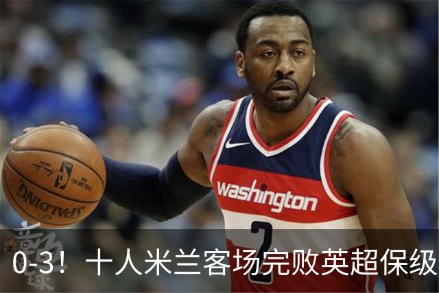 0-3！十人米兰客场完败英超保级队 开局3轮2负 门神打人染红+送点