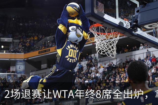 2场退赛让WTA年终8席全出炉，拿到中网冠军、打进美网8强的郑钦文无缘，差了2717分三站冠军全拿也追不上