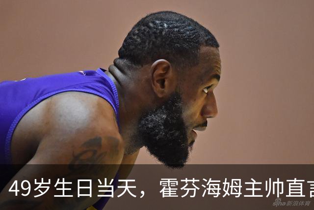 49岁生日当天，霍芬海姆主帅直言挑战已经够多