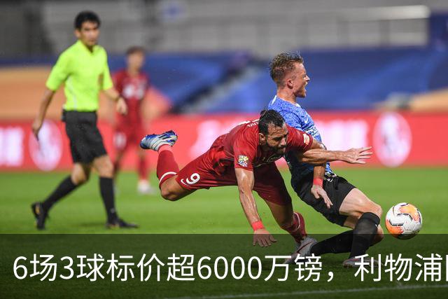 6场3球标价超6000万镑，利物浦阿森纳同时盯上他