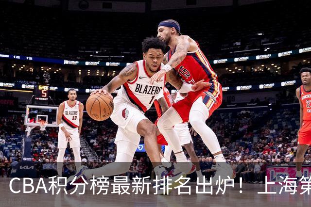 CBA积分榜最新排名出炉！上海第1辽宁第5：四川杀进前三广东第11